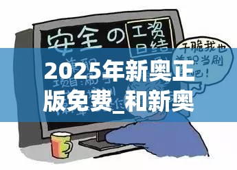 2025年新奥正版免费_和新奥2025年天天开好彩，预防剖析、专家解读解释与落实,警惕诱导性陷阱