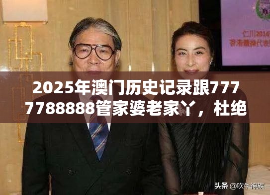 2025年澳门历史记录跟7777788888管家婆老家丫，杜绝虚假诱导链-本质释义、专家解析解释与落实