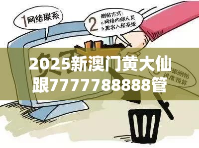 2025新澳门黄大仙跟7777788888管家婆老家，留心误导的假幌子链