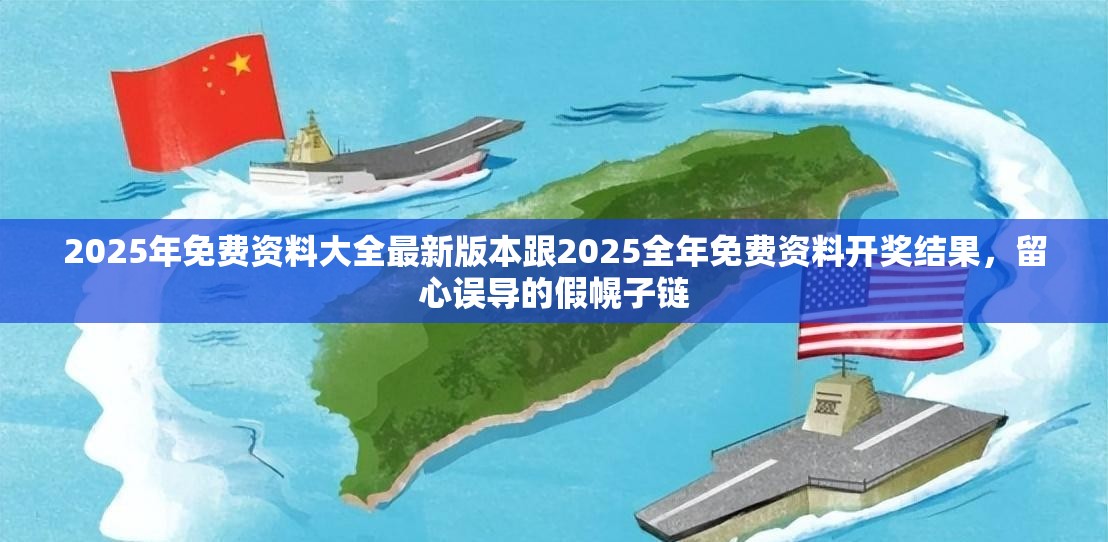 2025年免费资料大全最新版本跟2025全年免费资料开奖结果，留心误导的假幌子链