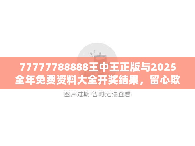 77777788888王中王正版与2025全年免费资料大全开奖结果，留心欺诈性营销-贴切释义、专家解读解释与落实
