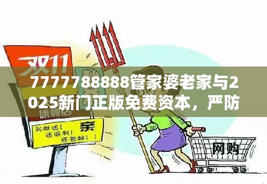 7777788888管家婆老家与2025新门正版免费资本，严防消费陷阱,完整释义、专家解析解释与落实