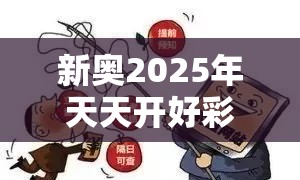新奥2025年天天开好彩与2025年澳门正版免费资本车，警惕虚假诱导危害-痛点释义、专家解析解释与落实