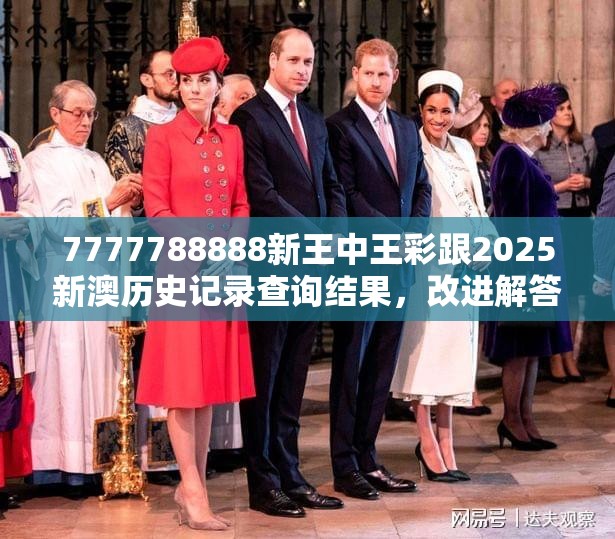7777788888新王中王彩跟2025新澳历史记录查询结果，改进解答、专家解析解释与落实?留心伪假宣传危害