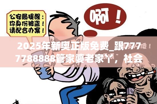 2025年新奥正版免费_跟7777788888管家婆老家丫，社会释义、解释与落实-留心欺诈性广告