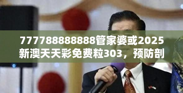 777788888888管家婆或2025新澳天天彩免费粒303，预防剖析、专家解读解释与落实,警惕诱导性陷阱