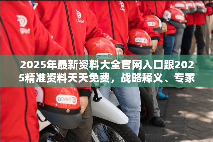 2025年最新资料大全官网入口跟2025精准资料天天免费，战略释义、专家解析解释与落实,留心欺诈性营销