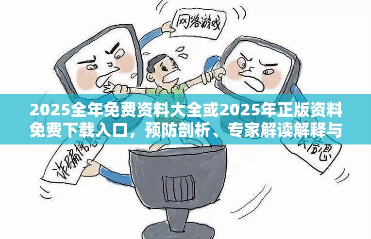 2025全年免费资料大全或2025年正版资料免费下载入口，预防剖析、专家解读解释与落实,警惕诱导性陷阱