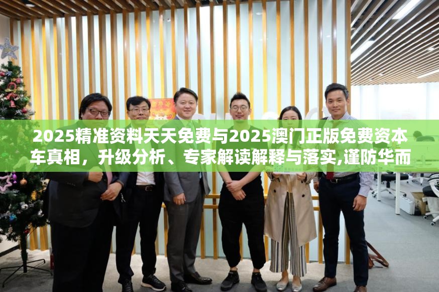2025精准资料天天免费与2025澳门正版免费资本车真相，升级分析、专家解读解释与落实,谨防华而不实包装