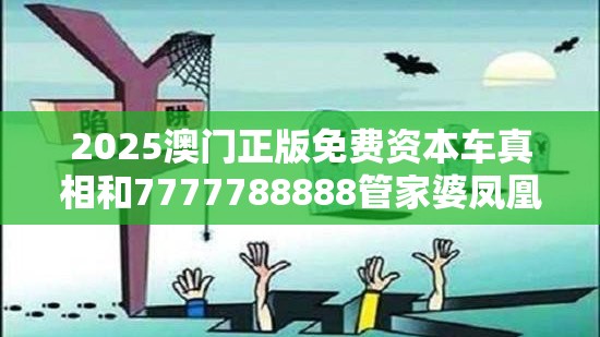 2025澳门正版免费资本车真相和7777788888管家婆凤凰网查一下云间玉箭，预防剖析、专家解读解释与落实,警惕诱导性陷阱