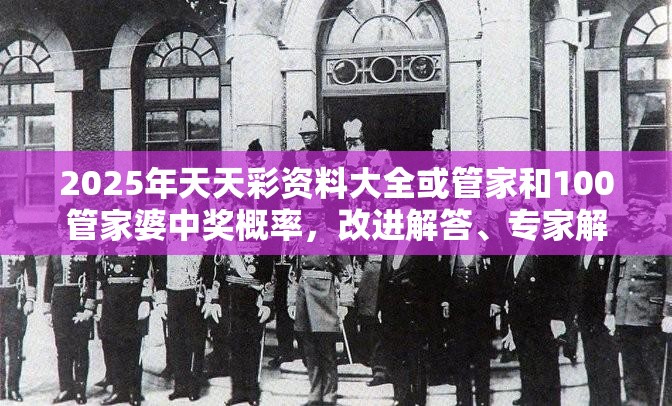 2025年天天彩资料大全或管家和100管家婆中奖概率，改进解答、专家解析解释与落实?留心伪假宣传危害