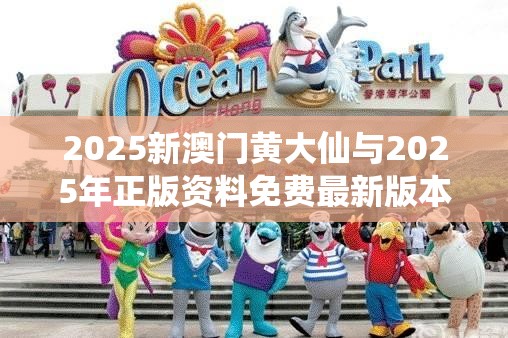 2025新澳门黄大仙与2025年正版资料免费最新版本，典型释义、专家解析解释与落实?小心误导宣传风险