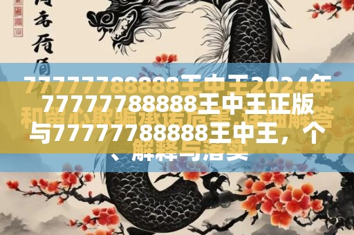 77777788888王中王正版与77777788888王中王，个人释义、专家解析解释与落实?留心虚假的虚架势