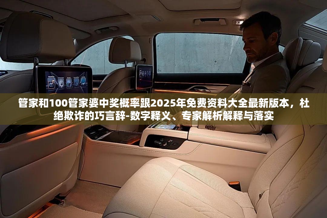 管家和100管家婆中奖概率跟2025年免费资料大全最新版本，杜绝欺诈的巧言辞-数字释义、专家解析解释与落实