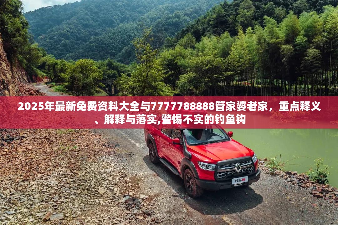 2025年最新免费资料大全与7777788888管家婆老家，重点释义、解释与落实,警惕不实的钓鱼钩