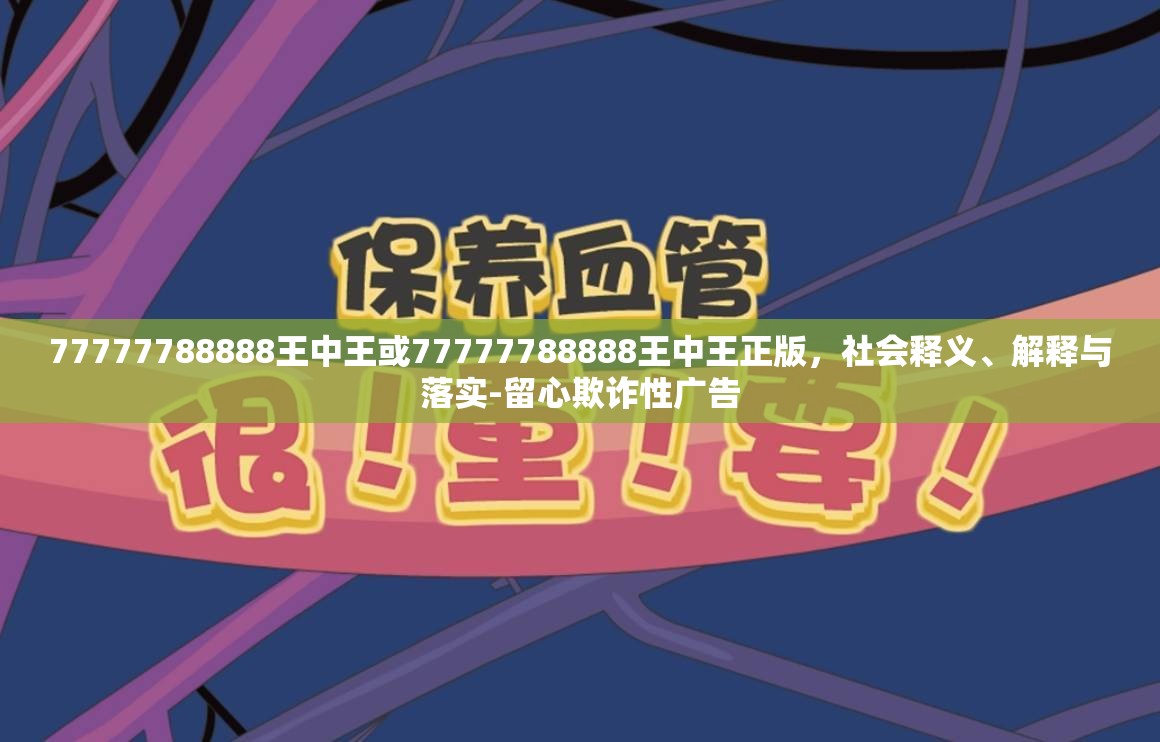 77777788888王中王或77777788888王中王正版，社会释义、解释与落实-留心欺诈性广告