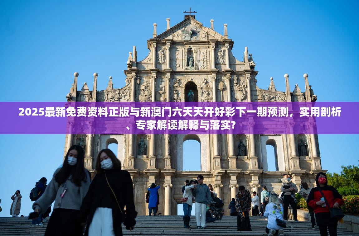 2025最新免费资料正版与新澳门六天天开好彩下一期预测，实用剖析、专家解读解释与落实?