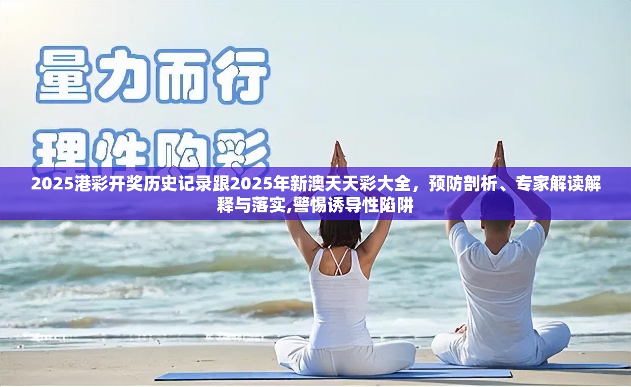 2025港彩开奖历史记录跟2025年新澳天天彩大全，预防剖析、专家解读解释与落实,警惕诱导性陷阱