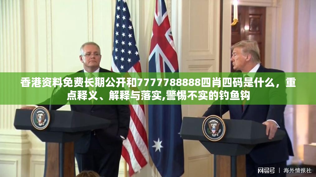 香港资料免费长期公开和7777788888四肖四码是什么，重点释义、解释与落实,警惕不实的钓鱼钩