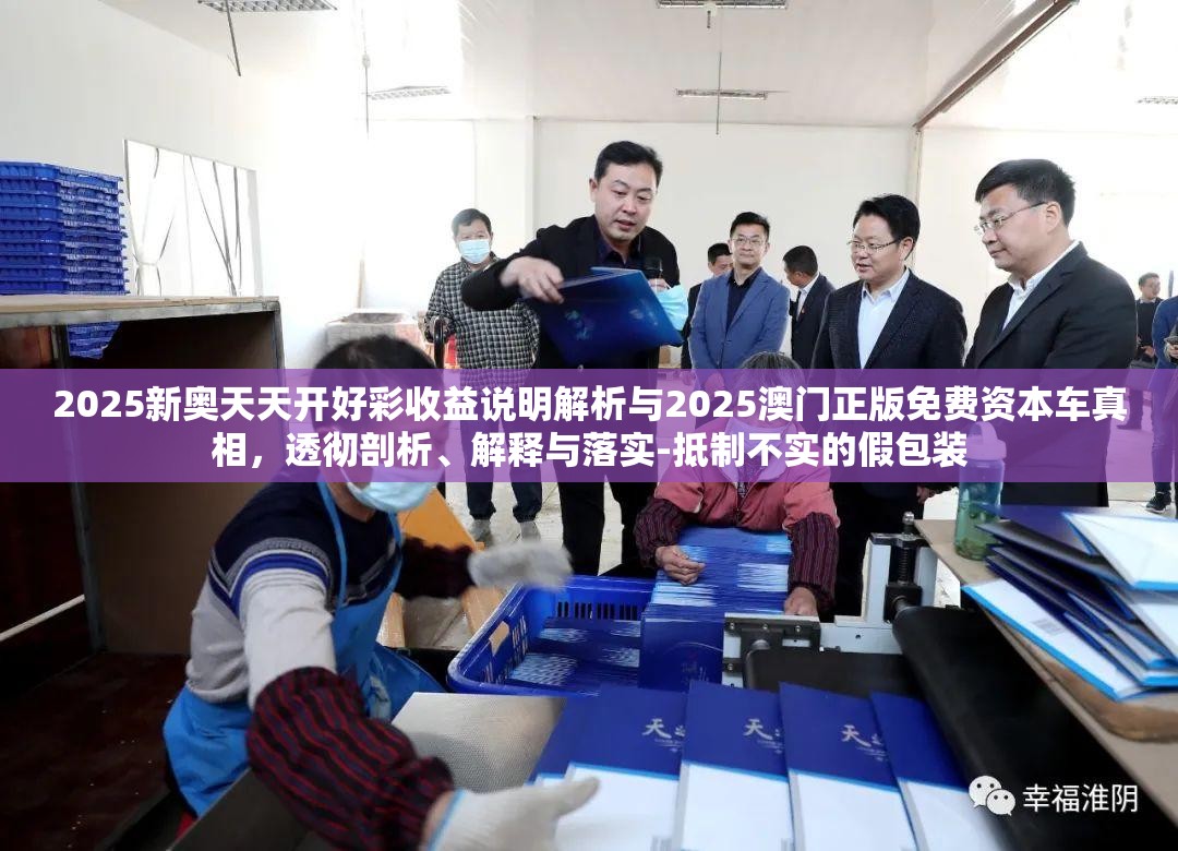 2025新奥天天开好彩收益说明解析与2025澳门正版免费资本车真相，透彻剖析、解释与落实-抵制不实的假包装