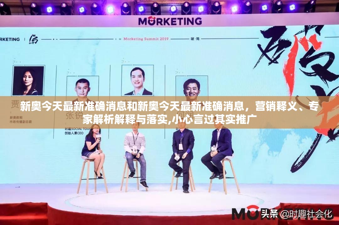 新奥今天最新准确消息和新奥今天最新准确消息，营销释义、专家解析解释与落实,小心言过其实推广