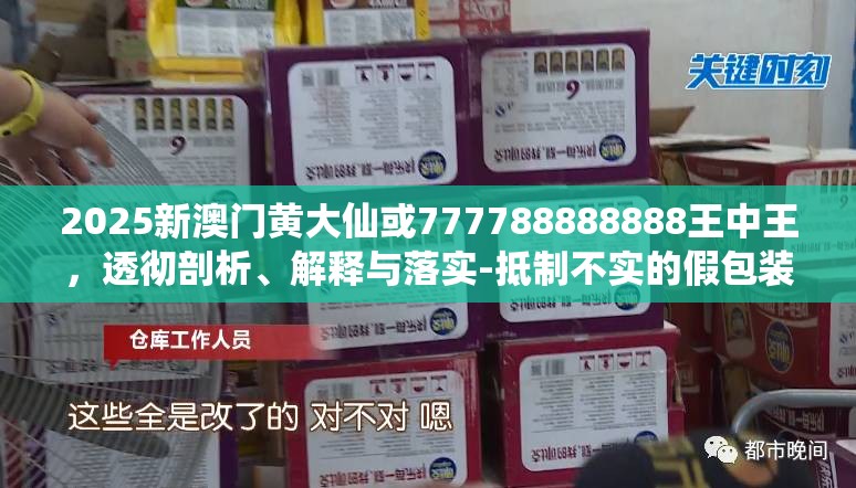 2025新澳门黄大仙或777788888888王中王，透彻剖析、解释与落实-抵制不实的假包装