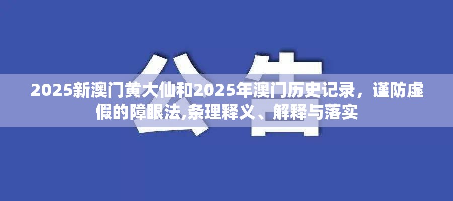 2025新澳门黄大仙和2025年澳门历史记录，谨防虚假的障眼法,条理释义、解释与落实