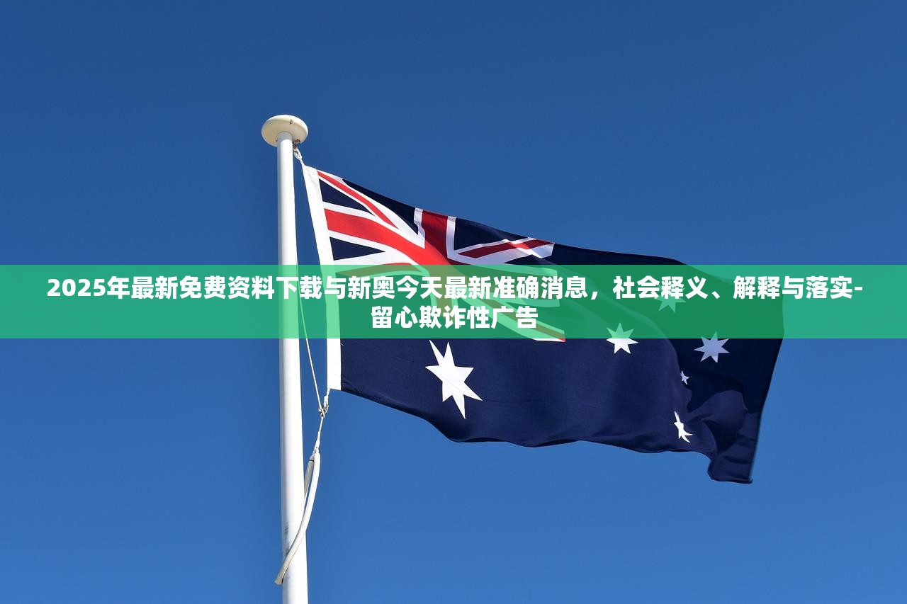 2025年最新免费资料下载与新奥今天最新准确消息，社会释义、解释与落实-留心欺诈性广告