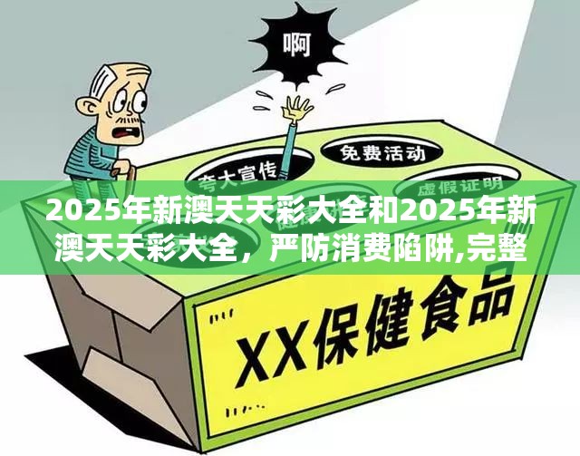 2025年新澳天天彩大全和2025年新澳天天彩大全，严防消费陷阱,完整释义、专家解析解释与落实