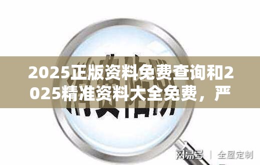 2025正版资料免费查询和2025精准资料大全免费，严防消费陷阱,完整释义、专家解析解释与落实