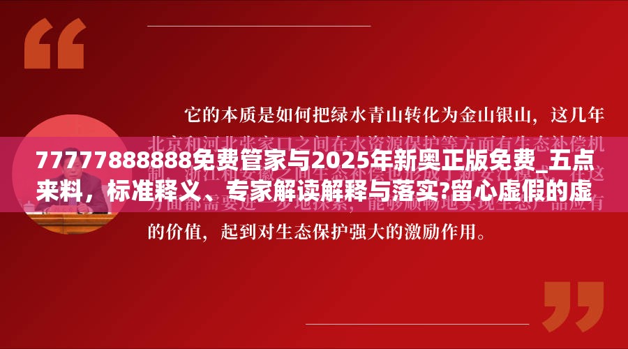 77777888888免费管家与2025年新奥正版免费_五点来料，标准释义、专家解读解释与落实?留心虚假的虚架势