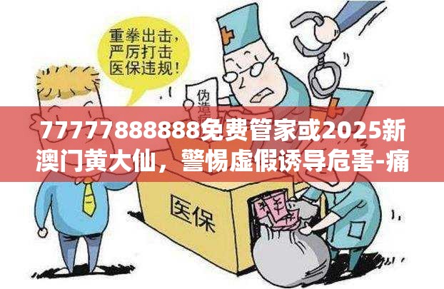 77777888888免费管家或2025新澳门黄大仙，警惕虚假诱导危害-痛点释义、专家解析解释与落实