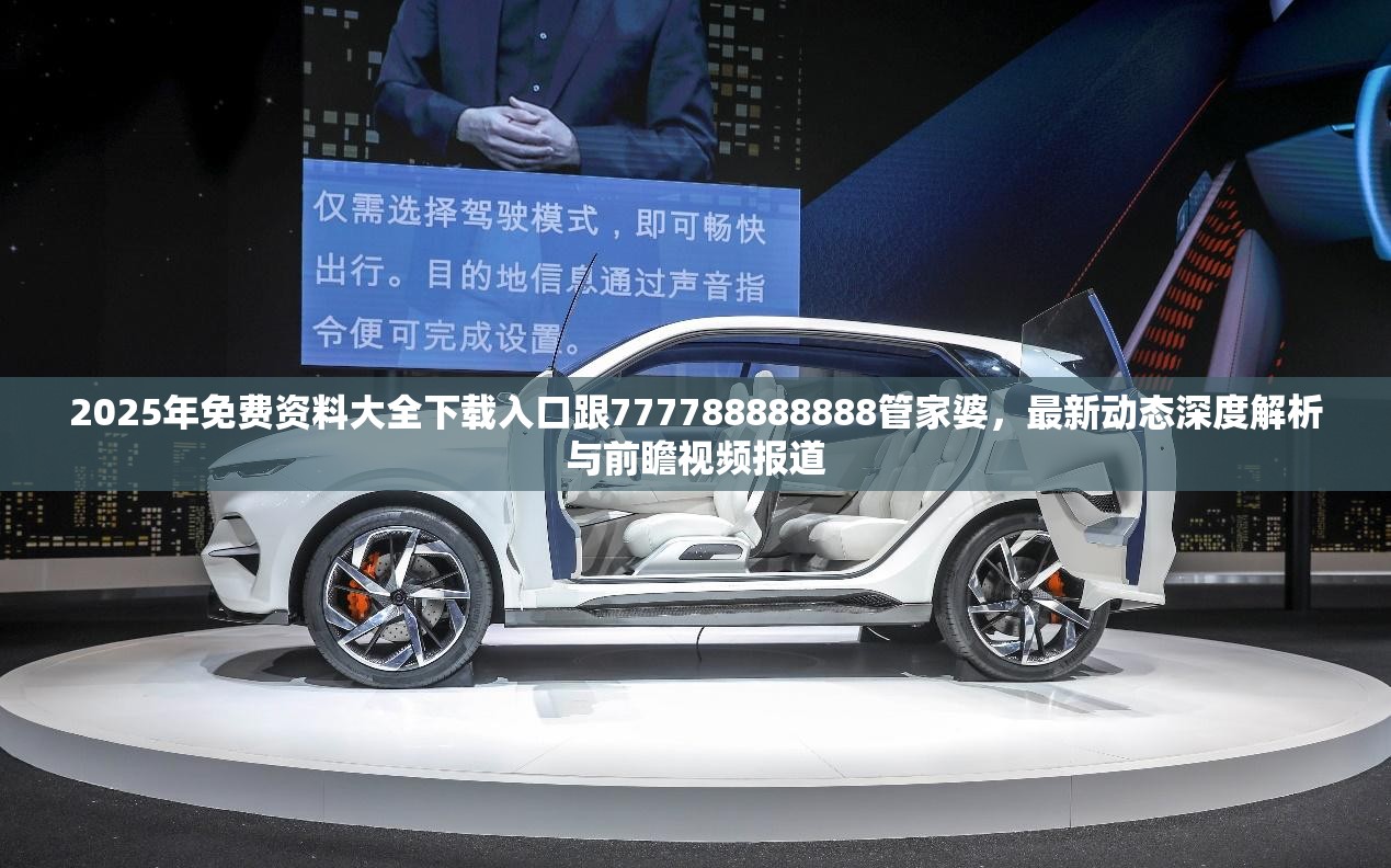 2025年免费资料大全下载入口跟777788888888管家婆，最新动态深度解析与前瞻视频报道