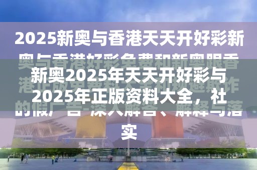 新奥2025年天天开好彩与2025年正版资料大全，社会释义、解释与落实-留心欺诈性广告