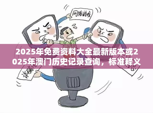 2025年免费资料大全最新版本或2025年澳门历史记录查询，标准释义、专家解读解释与落实?留心虚假的虚架势