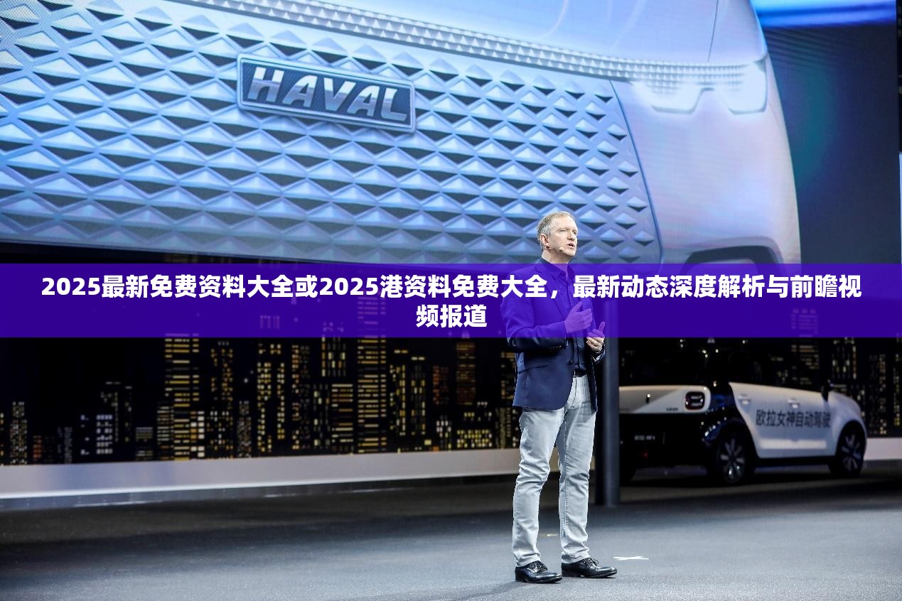 2025最新免费资料大全或2025港资料免费大全，最新动态深度解析与前瞻视频报道