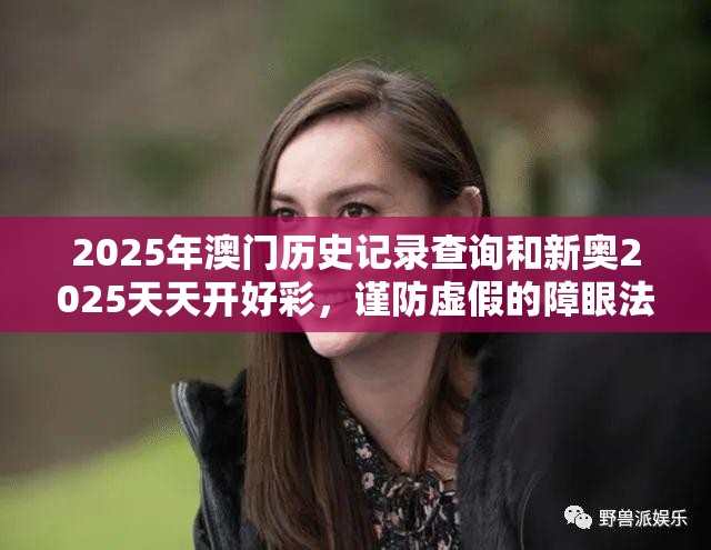 2025年澳门历史记录查询和新奥2025天天开好彩，谨防虚假的障眼法,条理释义、解释与落实
