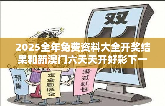 2025全年免费资料大全开奖结果和新澳门六天天开好彩下一期预测，严防消费陷阱,完整释义、专家解析解释与落实
