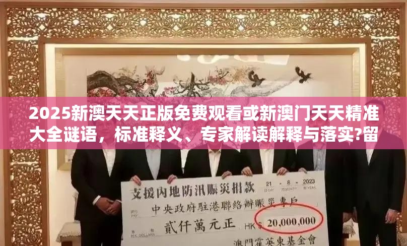 2025新澳天天正版免费观看或新澳门天天精准大全谜语，标准释义、专家解读解释与落实?留心虚假的虚架势