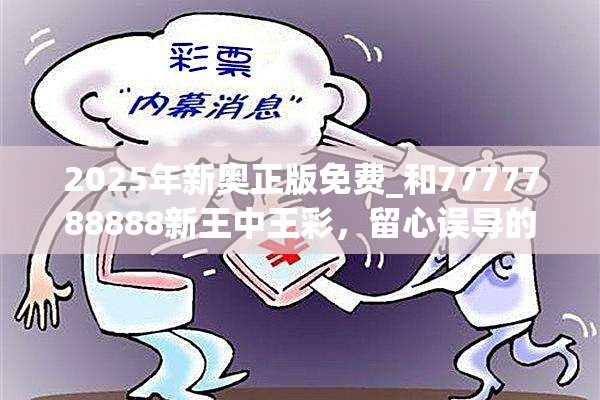 2025年新奥正版免费_和7777788888新王中王彩，留心误导的假幌子链