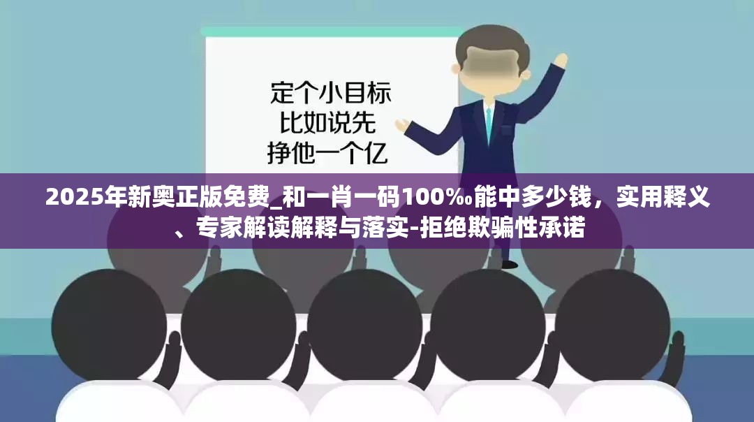2025年新奥正版免费_和一肖一码100‰能中多少钱，实用释义、专家解读解释与落实-拒绝欺骗性承诺