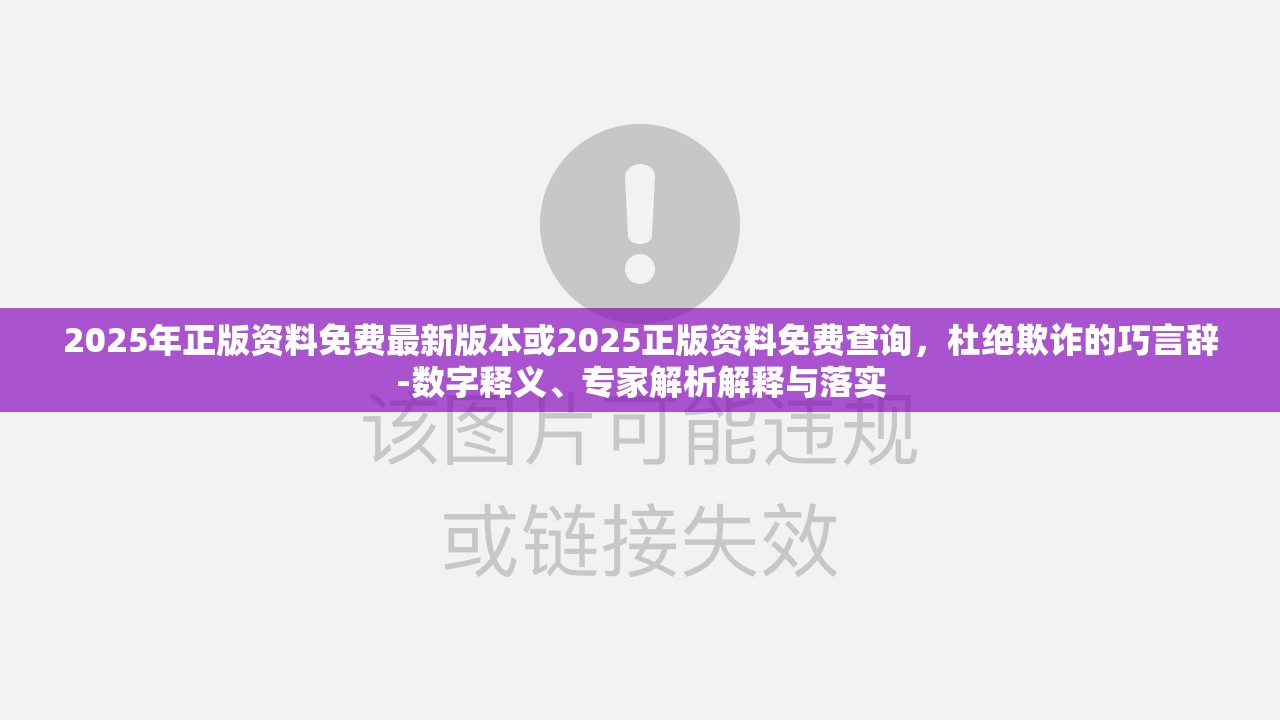 2025年正版资料免费最新版本或2025正版资料免费查询，杜绝欺诈的巧言辞-数字释义、专家解析解释与落实