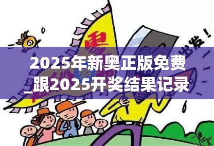 2025年新奥正版免费_跟2025开奖结果记录查询，详尽解答、专家解读解释与落实?小心虚假的陷阱