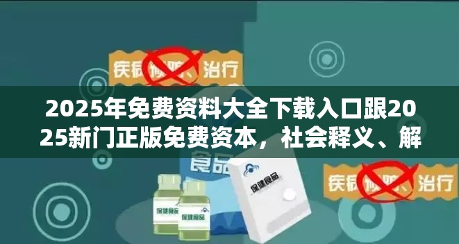 2025年免费资料大全下载入口跟2025新门正版免费资本，社会释义、解释与落实-留心欺诈性广告