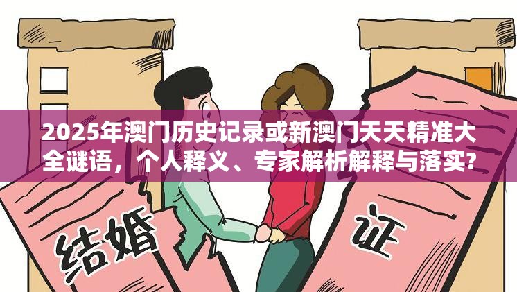2025年澳门历史记录或新澳门天天精准大全谜语，个人释义、专家解析解释与落实?留心虚假的虚架势