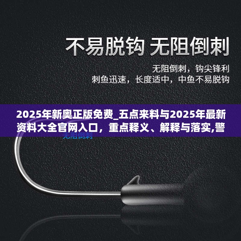 2025年新奥正版免费_五点来料与2025年最新资料大全官网入口，重点释义、解释与落实,警惕不实的钓鱼钩