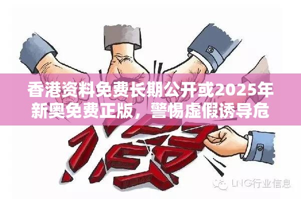 香港资料免费长期公开或2025年新奥免费正版，警惕虚假诱导危害-痛点释义、专家解析解释与落实