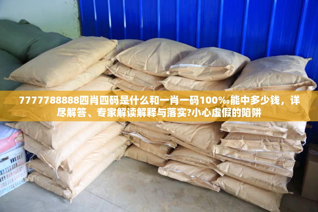 7777788888四肖四码是什么和一肖一码100‰能中多少钱，详尽解答、专家解读解释与落实?小心虚假的陷阱