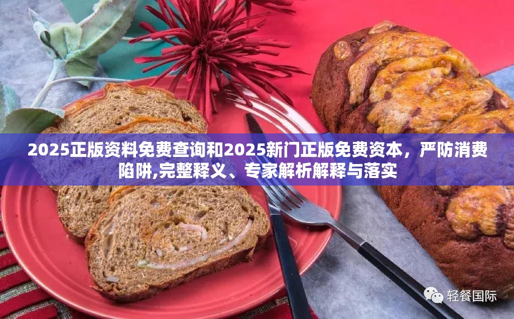 2025正版资料免费查询和2025新门正版免费资本，严防消费陷阱,完整释义、专家解析解释与落实
