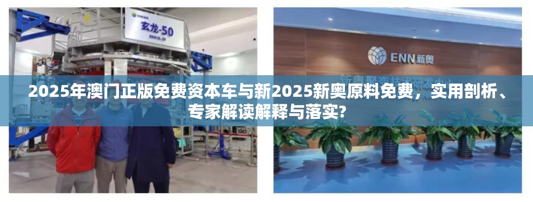 2025年澳门正版免费资本车与新2025新奥原料免费，实用剖析、专家解读解释与落实?
